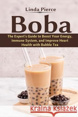 Boba: The Expert's Guide to boost your Energy, Immune System and improve Heart Health with Bubble Tea Linda Pierce 9781637501047 Healthy Lifestyle