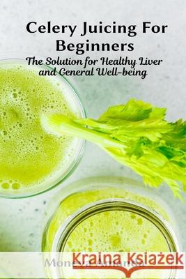 Celery Juicing for Beginners: The Solution for Healthy Liver and General well-being Amanda, Moneva 9781637501092 Ogunniyi Folasade