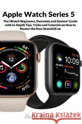 Apple Watch Series 5: The iWatch Beginners, Dummies and Seniors' Guide with In-Depth Tips, Tricks and Tutorials on How to Master the New Wat Binjeh, Jhale 9781637501801 Femi Amoo