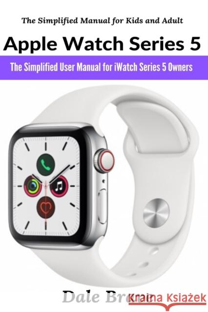 Apple Watch Series 5: The Simplified User Manual for iWatch Series 5 Owners Brave, Dale 9781637501825 Femi Amoo