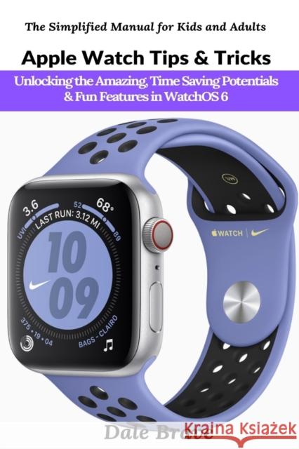 Apple Watch Tips & Tricks: Unlocking the Amazing, Time Saving Potentials & Fun Features in WatchOS 6 Brave, Dale 9781637501832 Femi Amoo