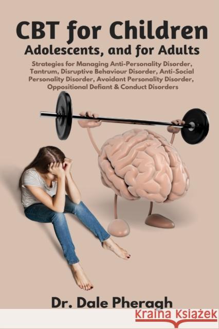 CBT for Children, Adolescents, and Adults: Strategies for Managing Anti-Personality, Disruptive Behaviour, Anti-Social Personality, Avoidant Personality, Oppositional Defiant & Conduct Disorders Dr Dale Pheragh 9781637501900 Aos Media