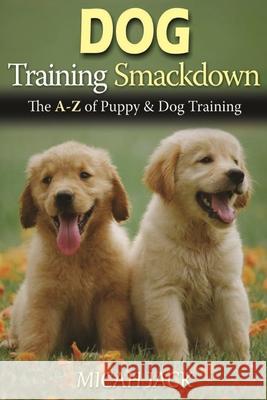 Dog Training Smackdown: The A - Z of Puppy & Dog Training Jack, Micah 9781637501948 Femi Amoo