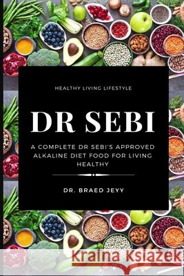 Dr Sebi: A Complete Dr Sebi's Approved Alkaline Diet for Living Healthy Jeyy, Braed 9781637501962 Femi Amoo