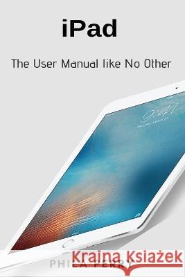iPad: The User Manual like No Other Phila Perry 9781637502051 Techy Hub