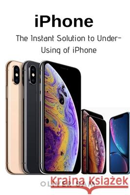 iPhone: The Instant Solution to Under-Using of iPhone Oliver Sam 9781637502174 Techy Hub