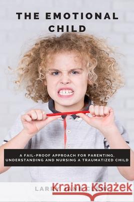 The Emotional Child: A Fail-proof Approach for Parenting, Understanding and Nursing a Traumatized Child Larry Jane Clew 9781637502310 Healthicrix