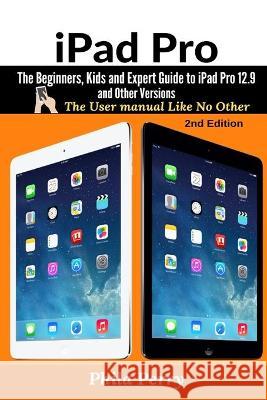 iPad Pro: The Beginners, Kids and Expert Guide to iPad Pro 12.9 and Other Versions Phila Perry 9781637502358 User Manual Press