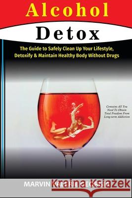 Alcohol Detox: The Guide to Safely Clean Up Your Lifestyle, Detoxify & Maintain Healthy Body Without Drugs Marvin Valerie Georgia 9781637502839 Sao Press