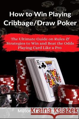 How to Win Playing Cribbage/Draw Poker: The Ultimate Guide on Rules & Strategies to Win and Beat the Odds Playing Card Like a Pro Milton Don Randall   9781637503270 Oas-Global Press