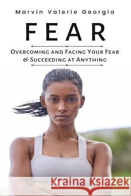 Fear: Overcoming and Facing Your Fear & Succeeding at Anything Marvin Valerie Georgia   9781637503324 Sao Press