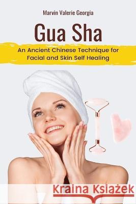 Gua Sha: An Ancient Chinese Technique for Facial and Skin Self Healing Marvin Valerie Georgia   9781637503331 Sao Press