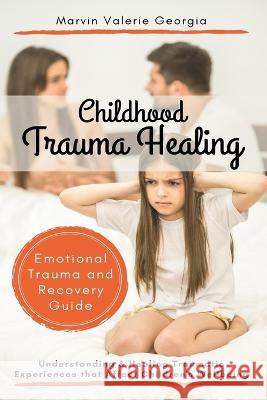 Childhood Trauma Healing: Understanding & Healing Traumatic Experiences that Affect Children's Wellbeing (Emotional Trauma and Recovery Guide) Marvin Valerie Georgia   9781637503430 Sao Press