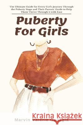 Puberty For Girls: The Ultimate Guide for Every Girl's Journey Through the Puberty Stage and Their Parents' Guide to Help Them Thrive Through it with Ease Marvin Valerie Georgia 9781637503461 Sao Press