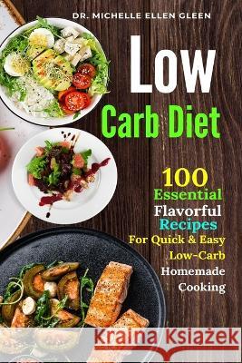 Low Carb Diet: 100 Essential Flavorful Recipes For Quick & Easy Low-Carb Homemade Cooking Dr Michelle Ellen Gleen 9781637503508