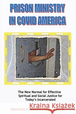 Prison Ministry in COVID America: The New Normal for Effective Spiritual and Social Justice for Today's Incarcerated Michael F. Maraschiello 9781637510636 Cadmus Publishing