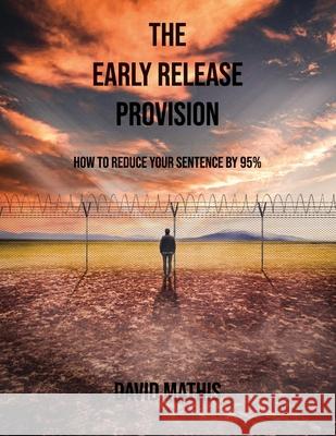 The Early Release Provision: How to Reduce Your Sentence By 95% David L. Mathis 9781637510988 Cadmus Publishing