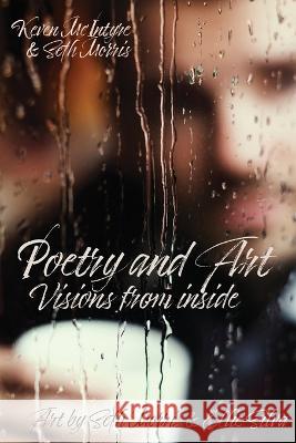 Poetry and Art: Visions From Inside Keven A McIntyre Seth Morris Ellie Silva 9781637512531