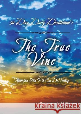 The True Vine - 90 Day Daily Devotional: Apart From Him, We Can Do Nothing Danena L. Williams 9781637513279 Cadmus Publishing