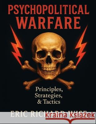 Psychopolitical Warfare: Principles, Strategies, and Tactics Eric Richard Wise 9781637515112