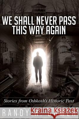 We Shall Never Pass This Way Again Randy R. Domer 9781637522523 Randy Domer