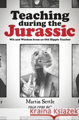Teaching during the Jurassic: Wit and Wisdom from an Old Hippie Teacher Martin Settle 9781637528594