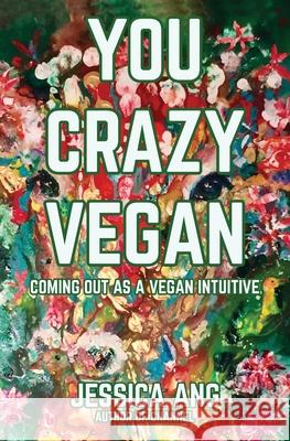 You Crazy Vegan: Coming Out as a Vegan Intuitive Ang, Jessica 9781637529287 Atmosphere Press