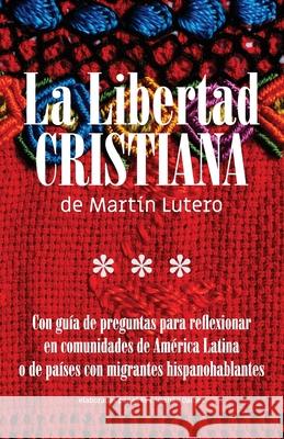 La Libertad Cristiana de Mart?n Lutero: Con gu?a de preguntas para reflexionar en comunidades de Am?rica Latina o de pa?ses con migrantes hispanohabla Mart?n Lutero Hern?n Dalbes 9781637534021 Esa!