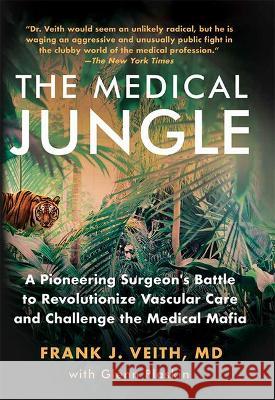 The Medical Jungle: A Pioneering Surgeon\'s Battle to Revolutionize Vascular Care and Challenge the Medical Mafia Frank J. Veit Glenn Plaskin 9781637552629 Amplify Publishing
