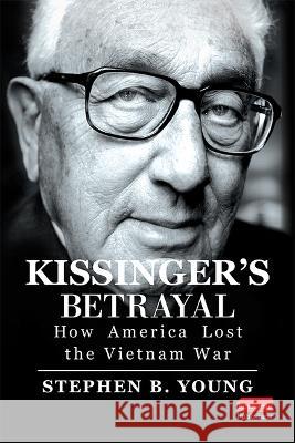 Kissinger\'s Betrayal: How America Lost the Vietnam War Stephen B. Young 9781637553596 Realclear Publishing