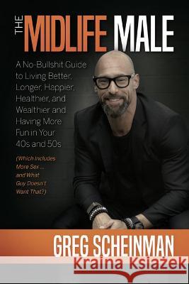 The Midlife Male: A No-Bullshit Guide to Living Better, Longer, Happier, Healthier, and Wealthier and Having More Fun in Your 40s and 50s (Which Inclu Greg Scheinman 9781637554173 Amplify Publishing