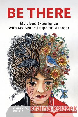 Be There: My Lived Experience with My Sister's Bipolar Disorder Linsey Willis 9781637559284 Mascot Books