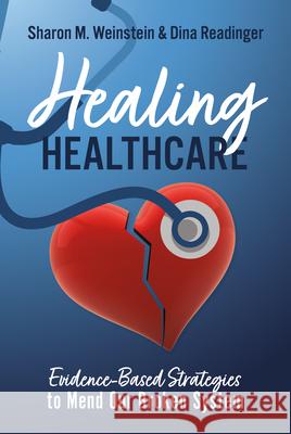 Healing Healthcare: Evidence-Based Strategies to Mend Our Broken System Sharon M. Weinstein Dina Readinger 9781637559666