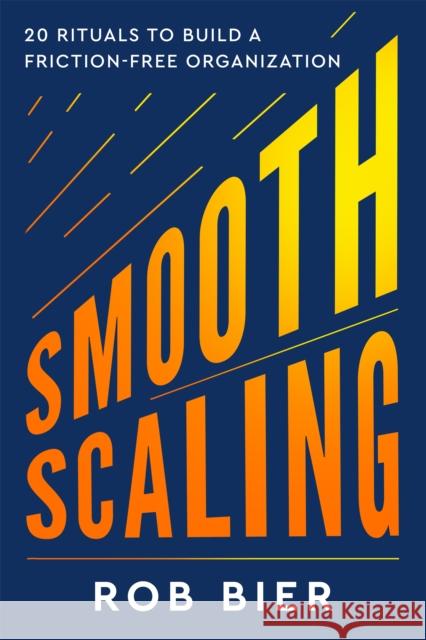 Smooth Scaling: 20 Rituals to Build a Friction-Free Organization Rob Bier 9781637560396 Wonderwell
