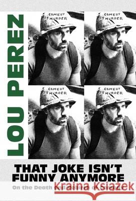 That Joke Isn't Funny Anymore: On the Death and Rebirth of Comedy Lou Perez 9781637582459 Bombardier Books