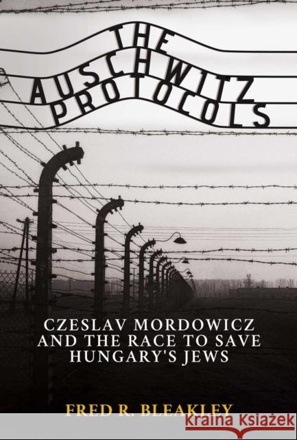 The Auschwitz Protocols: Ceslav Mordowicz and the Race to Save Hungary's Jews Fred R. Bleakley 9781637582626 Permuted Press