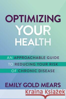 Optimizing Your Health: An Approachable Guide to Reducing Your Risk of Chronic Disease Emily Gol 9781637582916