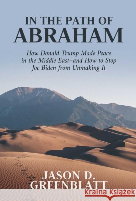 In the Path of Abraham: How Donald Trump Made Peace in the Middle East-And How to Stop Joe Biden from Unmaking It Greenblatt, Jason D. 9781637583098