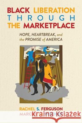 Black Liberation Through the Marketplace: Hope, Heartbreak, and the Promise of America Rachel S. Ferguson Marcus M. Witcher 9781637583449 Emancipation Books