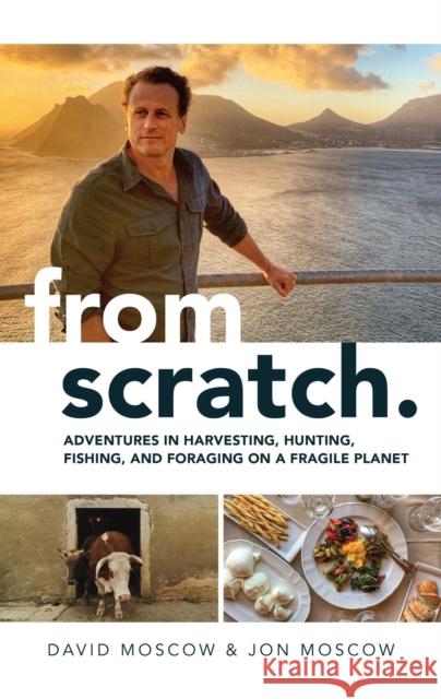 From Scratch: Adventures in Harvesting, Hunting, Fishing, and Foraging on a Fragile Planet David Moscow Jon Moscow 9781637584026 Permuted Press