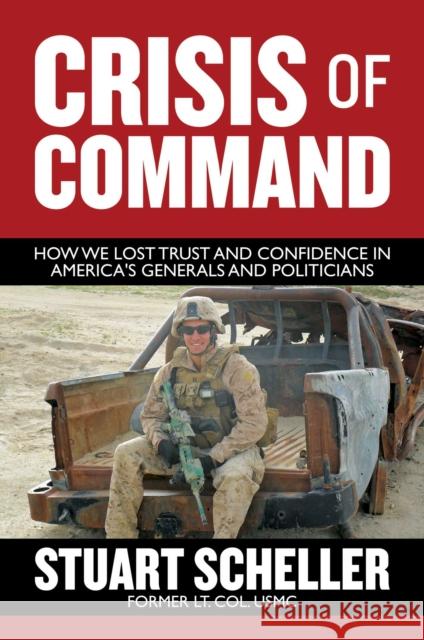 Crisis of Command: How We Lost Trust and Confidence in America's Generals and Politicians Stuart Scheller 9781637585443 Knox Press