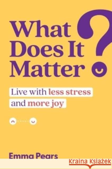 What Does It Matter?: Live with Less Stress and More Joy Emma Pears 9781637585481