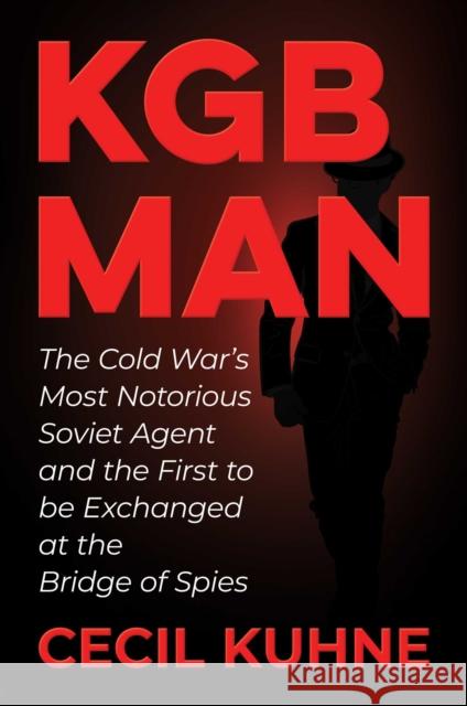 KGB Man: The Cold War's Most Notorious Soviet Agent and the First to be Exchanged at the Bridge of Spies Cecil Kuhne 9781637585924 Permuted Press