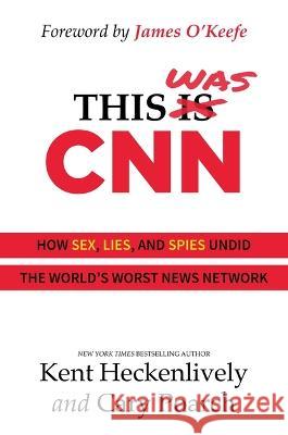 This Was CNN: How Sex, Lies, and Spies Undid the World\'s Worst News Network Kent Heckenlively Cary Poarch James O'Keefe 9781637586266 Bombardier Books