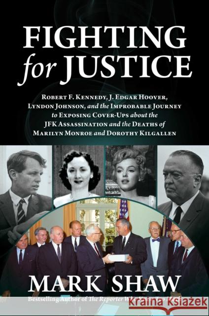 Fighting for Justice: The Improbable Journey to Exposing Cover-Ups about the JFK Assassination and  the Deaths of Marilyn Monroe and Dorothy Kilgallen Mark Shaw 9781637586440