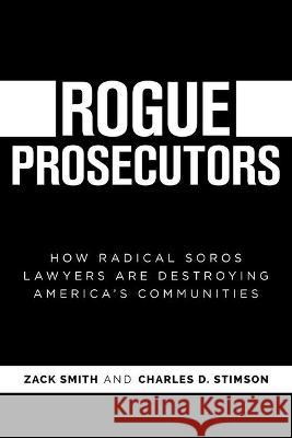 Rogue Prosecutors: How Radical Soros Lawyers Are Destroying America's Communities Zack Smith Charles D. Stimson 9781637586532 Bombardier Books