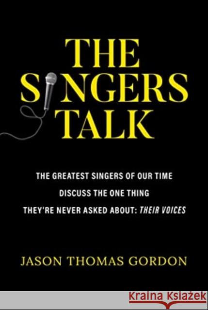 The Singers Talk: The Greatest Singers of Our Time Discuss the One Thing They're Never Asked About: Their Voices Jason Thomas Gordon 9781637586990