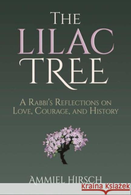 The Lilac Tree: A Rabbi\'s Reflections on Love, Courage, and History Ammiel Hirsch 9781637587461