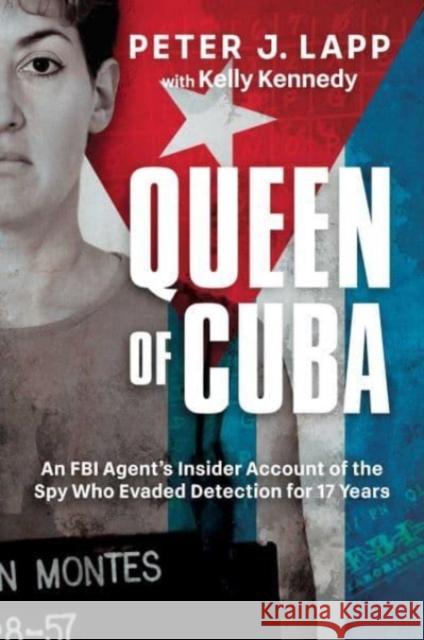 Queen of Cuba: An FBI Agent's Insider Account of the Spy Who Evaded Detection for 17 Years Peter J. Lapp Kelly Kennedy 9781637589595 Post Hill Press