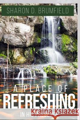 A Place of Refreshing: In His Presence Shatarra Jackson Sharon D. Brumfield 9781637601792 Primedia E-Launch LLC